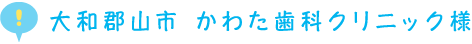 大和郡山市 かわた歯科クリニック様